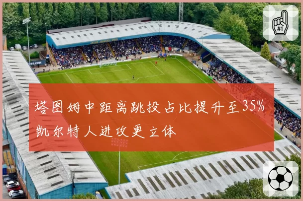 塔图姆中距离跳投占比提升至35% 凯尔特人进攻更立体