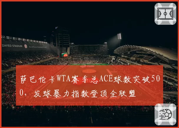 萨巴伦卡WTA赛季总ACE球数突破500，发球暴力指数登顶全联盟