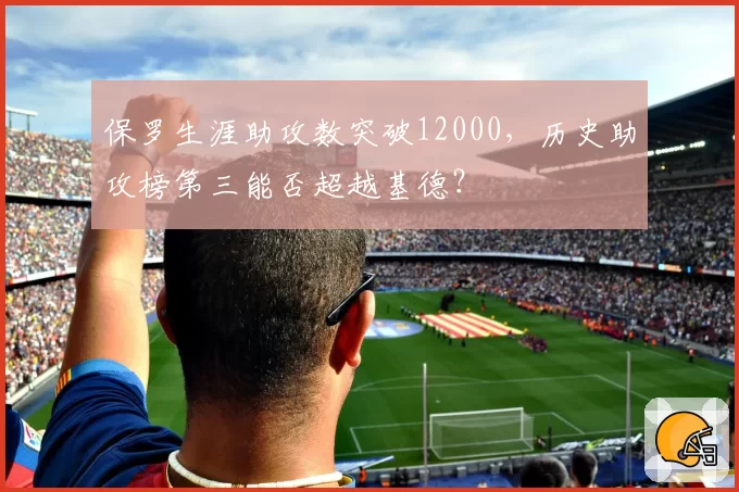 保罗生涯助攻数突破12000，历史助攻榜第三能否超越基德？