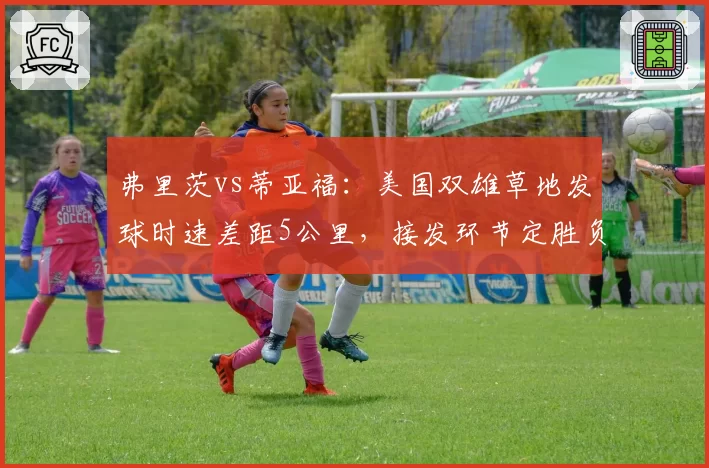 弗里茨vs蒂亚福:美国双雄草地发球时速差距5公里,接发环节定胜负