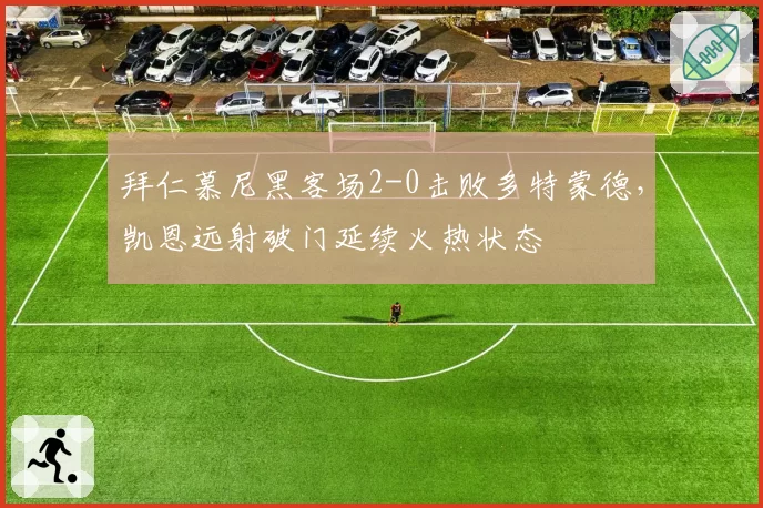 拜仁慕尼黑客场2-0击败多特蒙德,凯恩远射破门延续火热状态