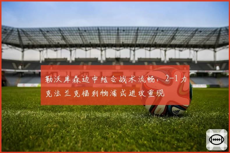 勒沃库森边中结合战术流畅，2-1力克法兰克福利物浦式进攻重现