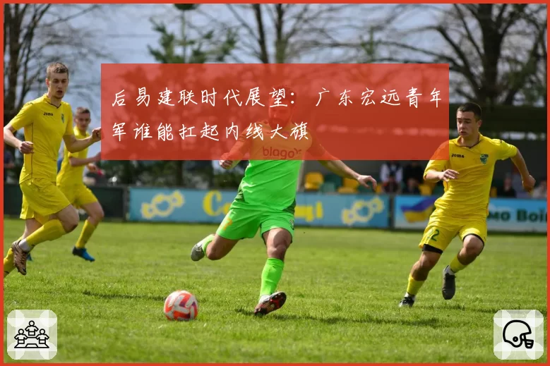 后易建联时代展望:广东宏远青年军谁能扛起内线大旗