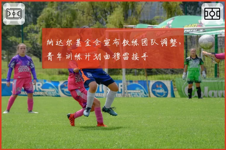 纳达尔基金会宣布教练团队调整，青年训练计划由穆雷接手