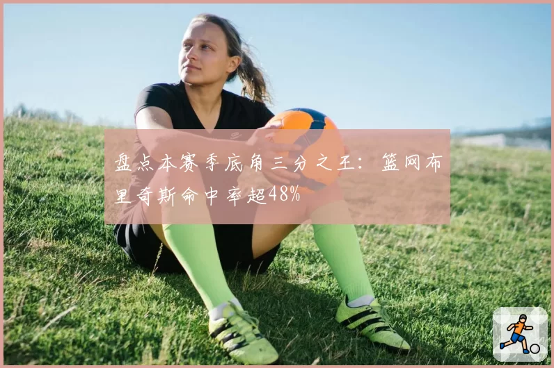 盘点本赛季底角三分之王：篮网布里奇斯命中率超48%