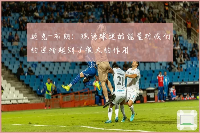 迈克-布朗:现场球迷的能量对我们的逆转起到了很大的作用