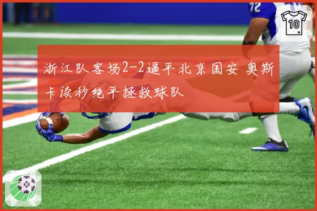 浙江队客场2-2逼平北京国安 奥斯卡读秒绝平拯救球队