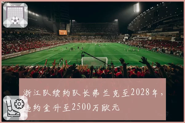浙江队续约队长弗兰克至2028年,违约金升至2500万欧元