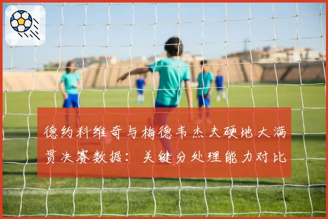 德约科维奇与梅德韦杰夫硬地大满贯决赛数据:关键分处理能力对比