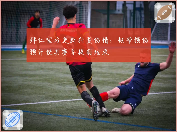 拜仁官方更新科曼伤情，韧带损伤预计使其赛季提前结束