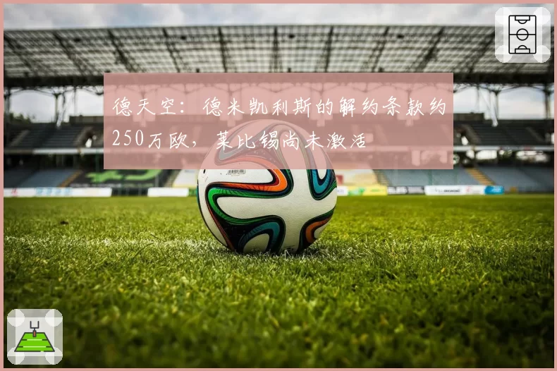 德天空:德米凯利斯的解约条款约250万欧,莱比锡尚未激活