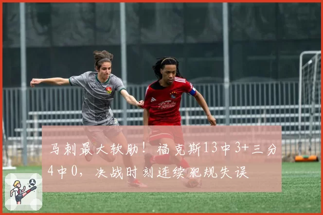 马刺最大软肋！福克斯13中3+三分4中0，决战时刻连续犯规失误