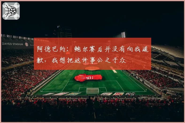 阿德巴约：鲍尔赛后并没有向我道歉，我想把这件事公之于众