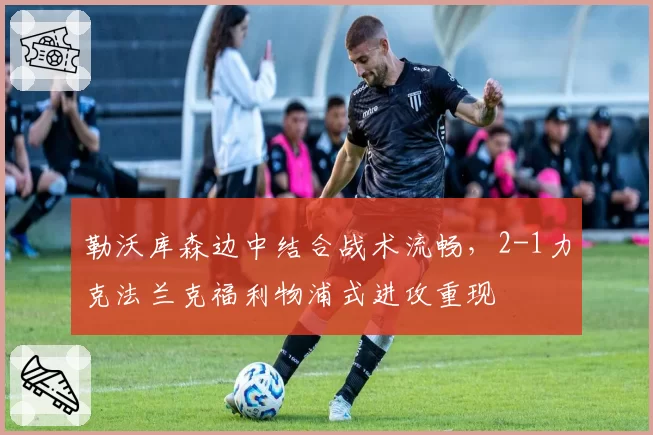 勒沃库森边中结合战术流畅，2-1力克法兰克福利物浦式进攻重现