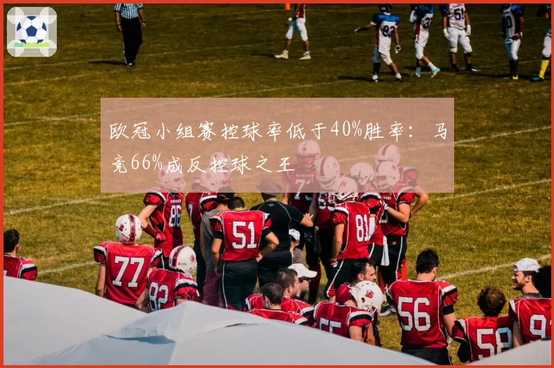 欧冠小组赛控球率低于40%胜率:马竞66%成反控球之王
