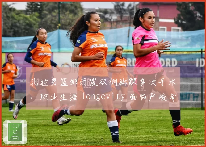 北控男篮邹雨宸双侧脚踝多次手术，职业生涯 longevity 面临严峻考验