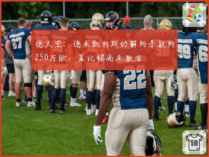 德天空:德米凯利斯的解约条款约250万欧,莱比锡尚未激活