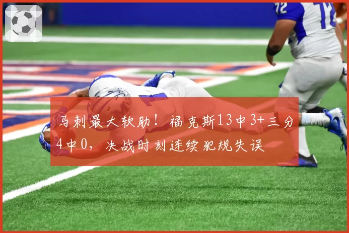 马刺最大软肋！福克斯13中3+三分4中0，决战时刻连续犯规失误