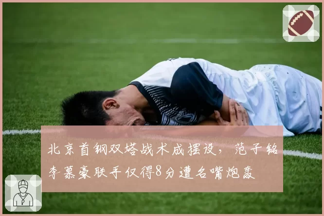 北京首钢双塔战术成摆设，范子铭李慕豪联手仅得8分遭名嘴炮轰