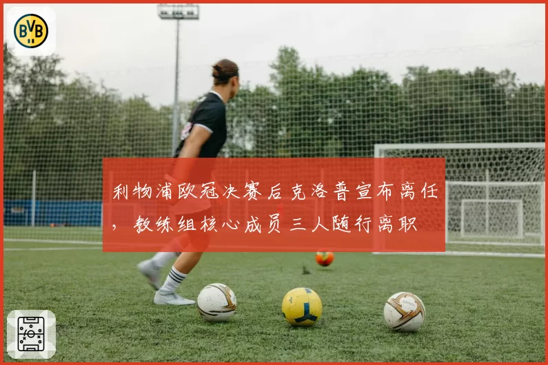 利物浦欧冠决赛后克洛普宣布离任,教练组核心成员三人随行离职