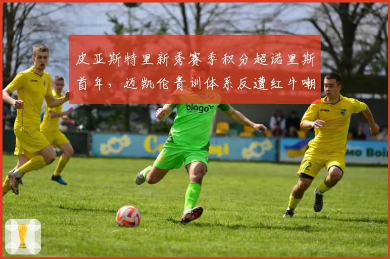 皮亚斯特里新秀赛季积分超诺里斯首年，迈凯伦青训体系反遭红牛嘲讽